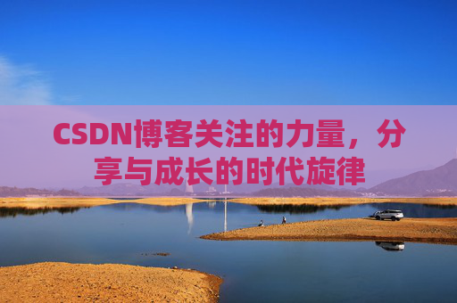CSDN博客关注的力量,分享与成长的时代旋律 CSDN博客关注的力量,分享与成长的时代旋律